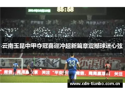 云南玉昆中甲夺冠喜迎冲超新篇章震撼球迷心弦